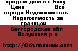 продам дом в г.Баку › Цена ­ 5 500 000 - Все города Недвижимость » Недвижимость за границей   . Белгородская обл.,Валуйский р-н